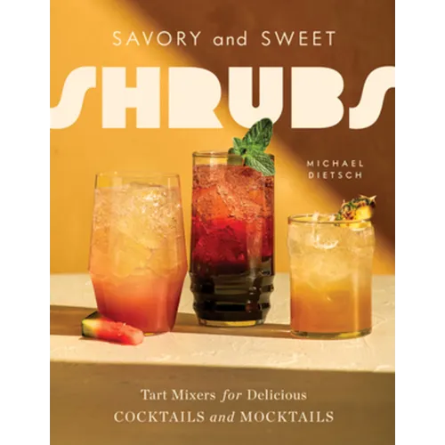 Savory and Sweet Shrubs: Tart Mixers for Delicious Cocktails and Mocktails - Hardcover
