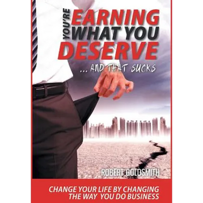 YOU'RE EARNING WHAT YOU DESERVE ... And That Sucks: Change your life by changing the way you do business - Hardcover