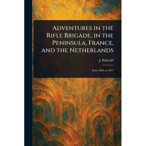 Adventures in the Rifle Brigade, in the Peninsula, France, and the Netherlands - Paperback