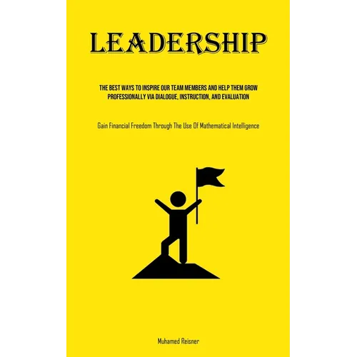 Leadership: The Best Ways To Inspire Our Team Members And Help Them Grow Professionally Via Dialogue, Instruction, And Evaluation (Gain Financial Free - Paperback