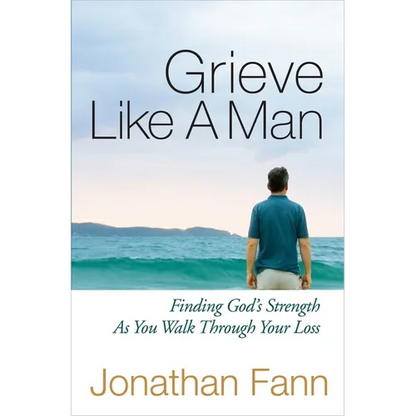 Grieve Like a Man: Finding God's Strength as You Walk Through Your Loss - Paperback