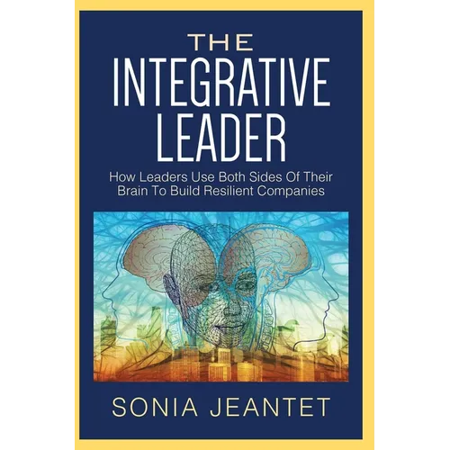 The Integrative Leader: How Leaders Use Both Sides of Their Brain to Build Resilient Companies - Paperback