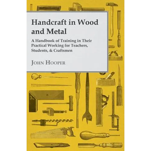 Handcraft in Wood and Metal - A Handbook of Training in Their Practical Working for Teachers, Students, & Craftsmen - Paperback