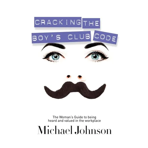 Cracking the Boy's Club Code: The Woman's Guide to Being Heard and Valued in the Workplace - Paperback