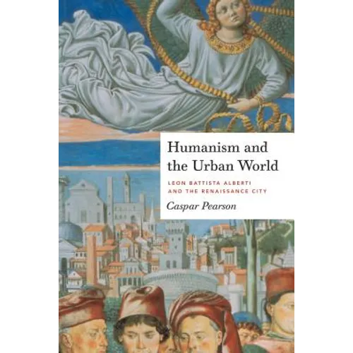Humanism and the Urban World: Leon Battista Alberti and the Renaissance City - Paperback