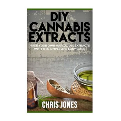 DIY Cannabis Extracts: Make Your Own Marijuana Extracts With This Simple and Easy Guide - Paperback