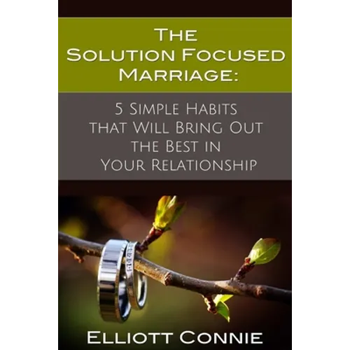 The Solution Focused Marriage: 5 Simple Habits That Will Bring Out the Best in Your Relationship - Paperback
