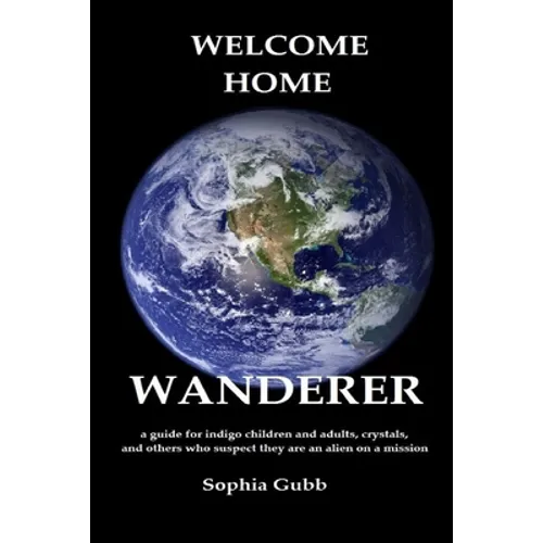 Welcome Home, Wanderer: A guide for indigo children and adults, crystals, and others who suspect they are an alien on a mission - Paperback