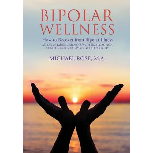 Bipolar Wellness: How to Recover from Bipolar Illness: An Entertaining Memoir with Simple Strategies for Every Stage of Recovery - Paperback