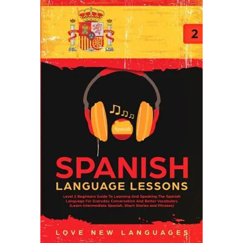 Spanish Language Lessons: Level 2 Beginners Guide To Learning And Speaking The Spanish Language For Everyday Conversation And Better Vocabulary (Learn - Paperback