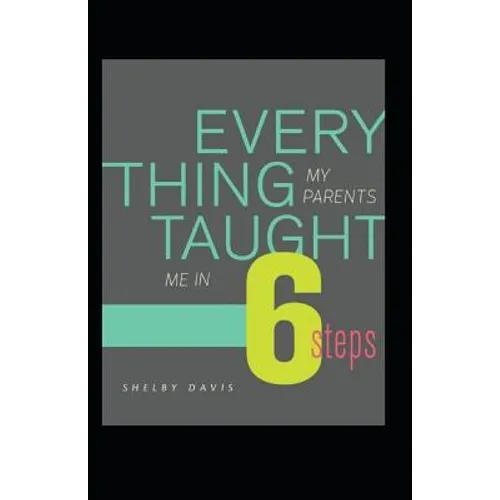 Everything My Parents Taught Me in 6 Steps: Life's Guide - Paperback