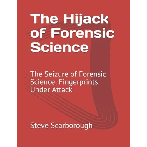The Hijack of Forensic Science: The Seizure of Forensic Science: Fingerprints Under Attack - Paperback