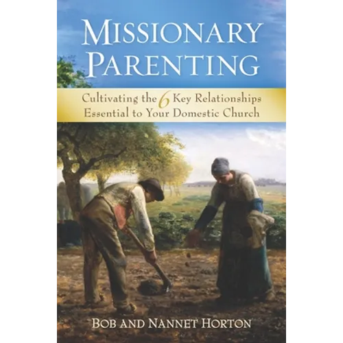 Missionary Parenting: Cultivating the 6 Key Relationships Essential to Your Domestic Church - Paperback