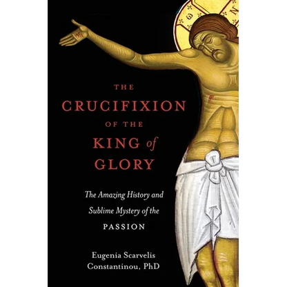 The Crucifixion of the King of Glory: The Amazing History and Sublime Mystery of the Passion - Paperback