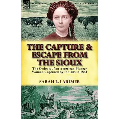 The Capture and Escape from the Sioux: The Ordeals of an American Pioneer Woman Captured by Indians in 1864 - Paperback