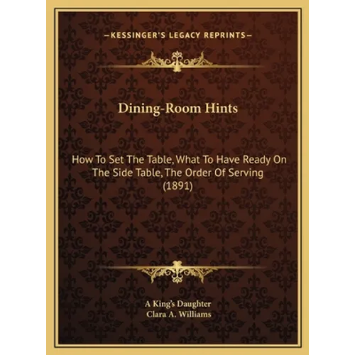Dining-Room Hints: How To Set The Table, What To Have Ready On The Side Table, The Order Of Serving (1891) - Hardcover