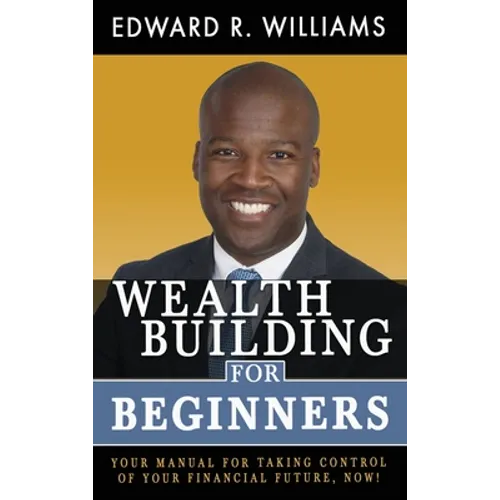 Wealth Building For Beginners: Your Manual For Taking Control Of Your Financial Future, Now! - Hardcover