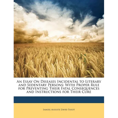 An Essay on Diseases Incidental to Literary and Sedentary Persons: With Proper Rule for Preventing Their Fatal Consequences and Instructions for Their - Paperback