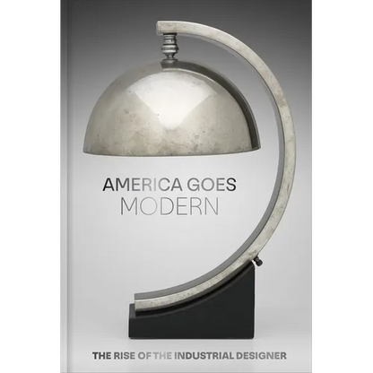 America Goes Modern: The Rise of the Industrial Designer - Hardcover