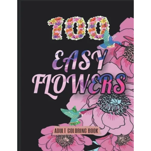 100 Easy Flowers Adult Coloring Book: Beautiful Flowers Coloring Pages with Large Print for Adult Relaxation - Perfect Coloring Book for Seniors - Paperback
