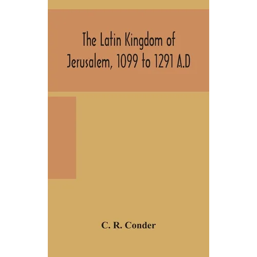 The Latin Kingdom Of Jerusalem, 1099 To 1291 A.D - Hardcover