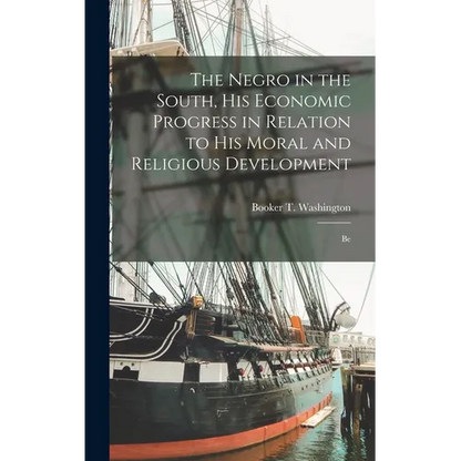 The Negro in the South, His Economic Progress in Relation to His Moral and Religious Development: Be - Hardcover