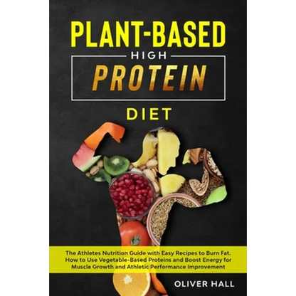 Plant-Based High-Protein Diet: The athletes nutrition guide with easy recipes to burn fat. How to use vegetable-based protein and boost energy for mu - Paperback