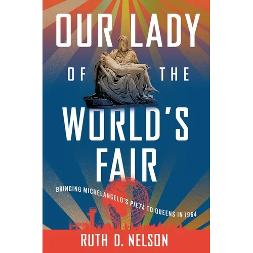 Our Lady of the World's Fair: Bringing Michelangelo's Pietà to Queens in 1964 - Hardcover