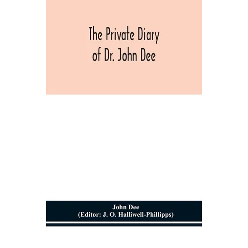 The Private Diary Of Dr. John Dee: And The Catalogue Of His Library Of Manuscripts, From The Original Manuscripts In The Ashmolean Museum At Oxford, A - Hardcover