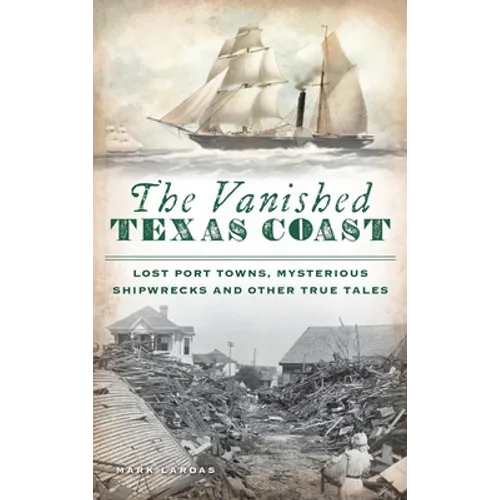 Vanished Texas Coast: Lost Port Towns, Mysterious Shipwrecks and Other True Tales - Hardcover