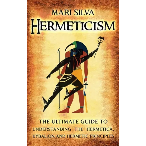 Hermeticism: The Ultimate Guide to Understanding the Hermetica, Kybalion, and Hermetic Principles - Hardcover