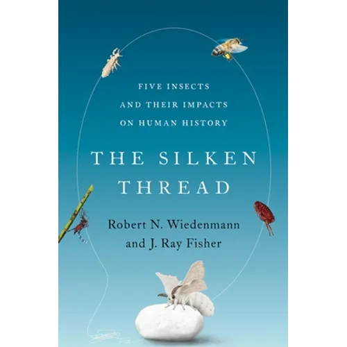 Silken Thread: Five Insects and Their Impacts on Human History - Hardcover