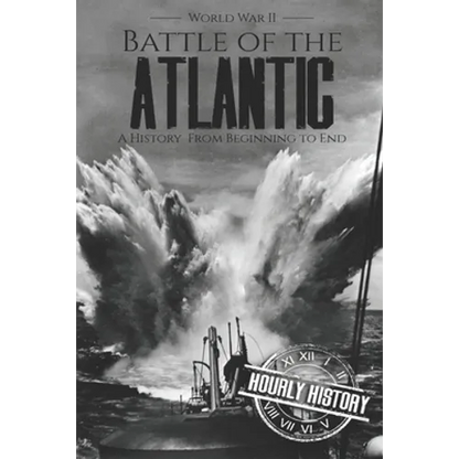 Battle of the Atlantic - World War II: A History from Beginning to End - Paperback