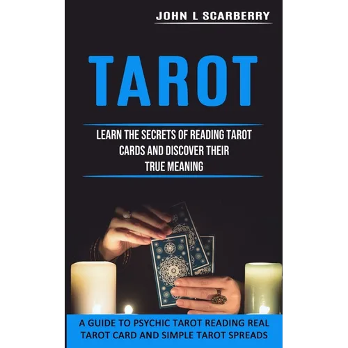 Tarot: Learn the Secrets of Reading Tarot Cards and Discover Their True Meaning (A Guide to Psychic Tarot Reading Real Tarot Card and Simple Tarot Spr - Paperback
