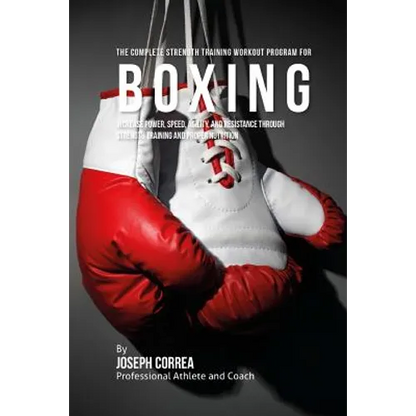 The Complete Strength Training Workout Program for Boxing: Increase power, speed, agility, and resistance through strength training and proper nutriti - Paperback