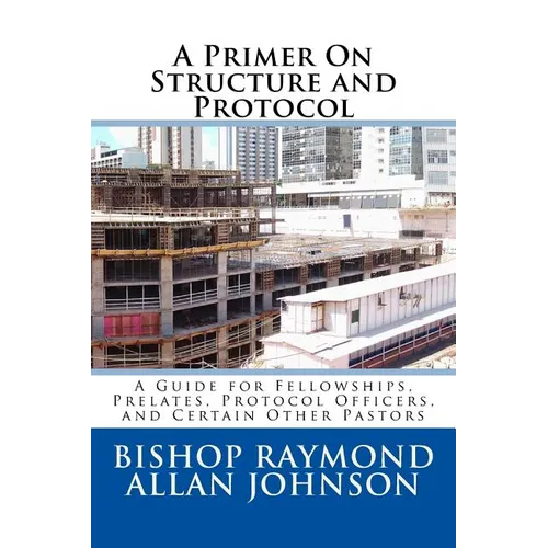 A Primer On Structure and Protocol: A Guide for Fellowships, Prelates, Protocol Officers, and Certain Other Pastors - Paperback