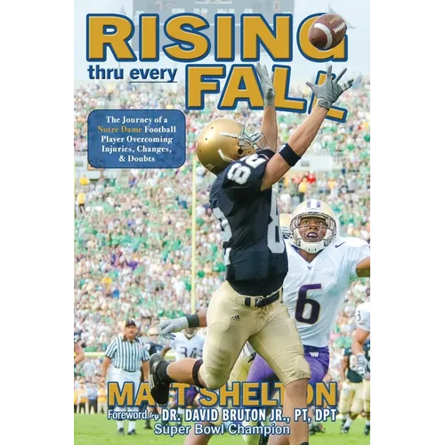 Rising thru every Fall: The Journey of a Notre Dame Football Player Overcoming Injuries, Changes, & Doubts - Paperback