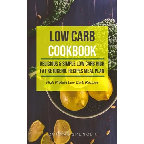 Low Carb Cookbook: Delicious & Simple Low Carb High Fat Ketogenic Recipes Meal Plan (High Protein Low Carb Recipes) - Paperback