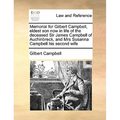 Memorial for Gilbert Campbell, Eldest Son Now in Life of the Deceased Sir James Campbell of Auchinbreck, and Mrs Susanna Campbell His Second Wife - Paperback