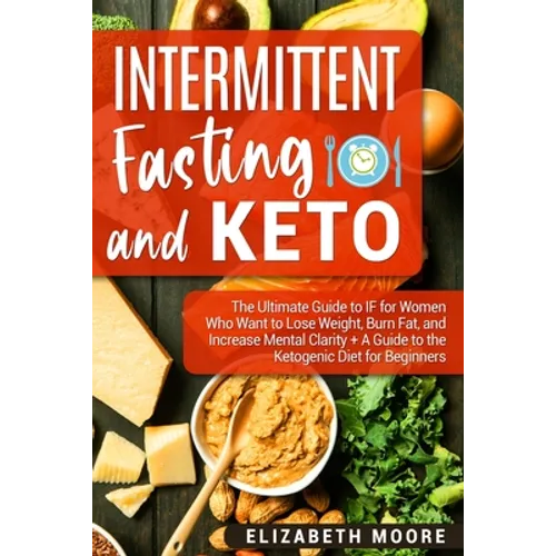 Intermittent Fasting and Keto: The Ultimate Guide to IF for Women Who Want to Lose Weight, Burn Fat, and Increase Mental Clarity + A Guide to the Keto - Paperback
