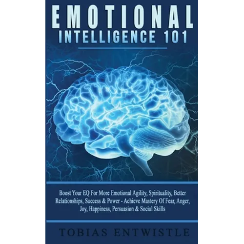 Emotional Intelligence 101: Boost Your EQ For More Emotional Agility, Spirituality, Better Relationships, Success & Power - Achieve Mastery Of Fear, A - Paperback