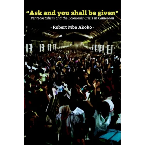 "Ask and you shall be given": Pentecostalism and the Economic Crisis in Cameroon - Paperback