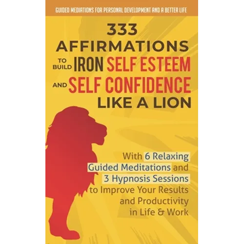 333 Affirmations To Build Iron Self Esteem and Self Confidence Like a Lion: With 6 Relaxing Guided Meditations and 3 Hypnosis Sessions to Improve Your - Paperback