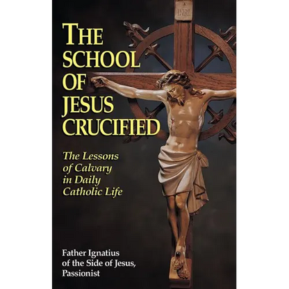 The School of Jesus Crucified: The Lessons of Calvary in Daily Catholic Life - Paperback