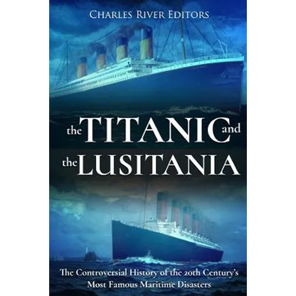 The Titanic and the Lusitania: The Controversial History of the 20th Century's Most Famous Maritime Disasters - Paperback