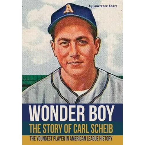 Wonder Boy - The Story of Carl Scheib: The Youngest Player in American League History - Hardcover