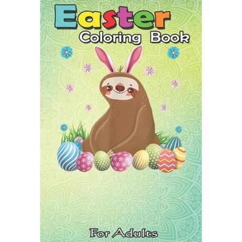 Easter Coloring Book For Adults: Cute Sloth Easter Funny Easter Egg Day Gifts An Adult Easter Coloring Book For Teens & Adults - Great Gifts with Fun, - Paperback