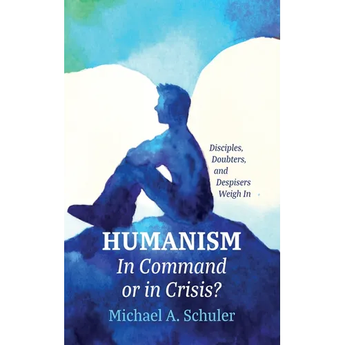 Humanism: In Command or in Crisis?: Disciples, Doubters, and Despisers Weigh in - Paperback