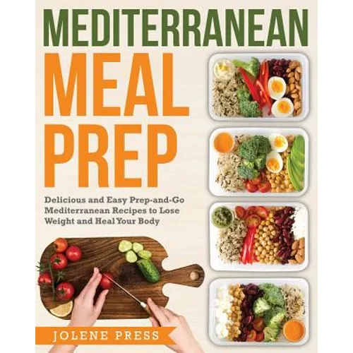 Mediterranean Meal Prep: Delicious and Easy Prep-And-Go Mediterranean Recipes to Lose Weight and Heal Your Body - Paperback