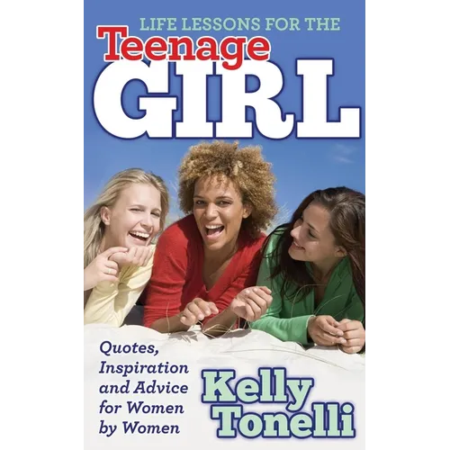 Life Lessons for the Teenage Girl: Quotes, Inspiration and Advice for Women by Women - Paperback